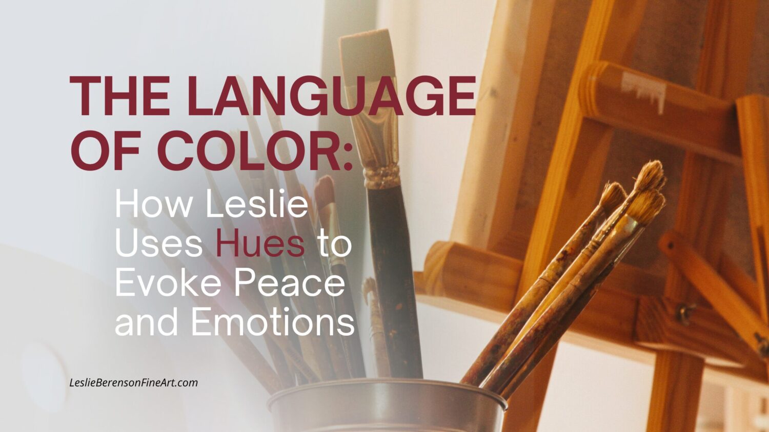 A close-up of artist paintbrushes in a container, with a wooden easel and canvas in the background. Overlaid text reads: "THE LANGUAGE OF COLOR: How Leslie Uses Hues to Evoke Peace and Emotions. LeslieBerensonFineArt.com.